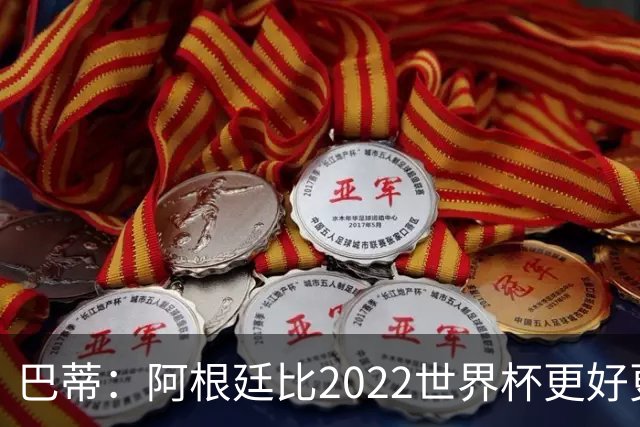 巴蒂：阿根廷比2022世界杯更好更有经验，我看到梅西充满动力