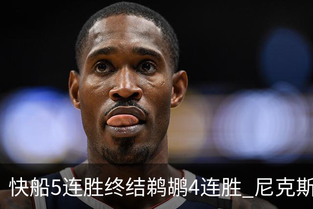 快船5连胜终结鹈鹕4连胜 尼克斯大胜76人3连胜